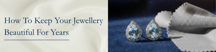 How To Keep Your Jewellery Beautiful For Years